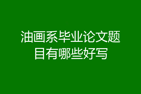 油画系毕业论文题目有哪些好写