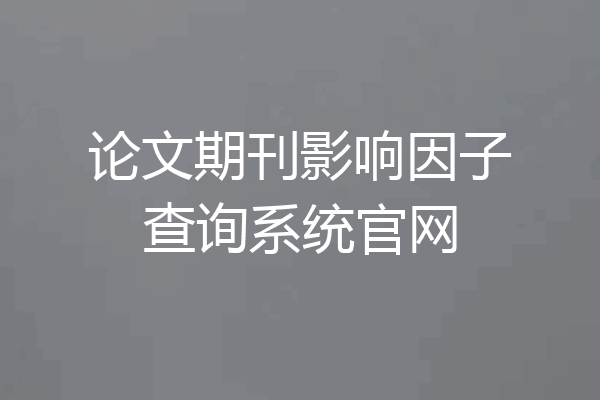 论文期刊影响因子查询系统官网