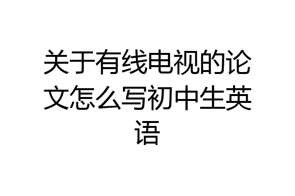 关于有线电视的论文怎么写初中生英语