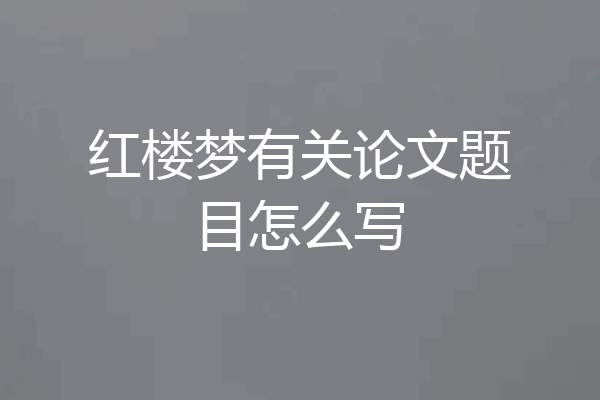 红楼梦有关论文题目怎么写