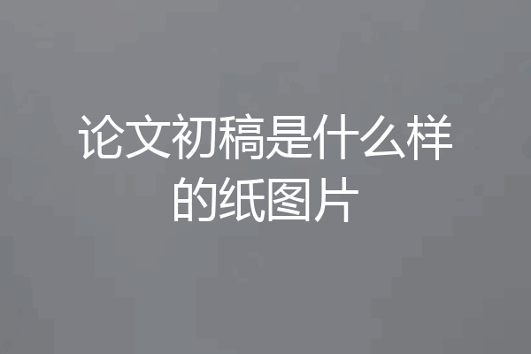论文初稿是什么样的纸图片