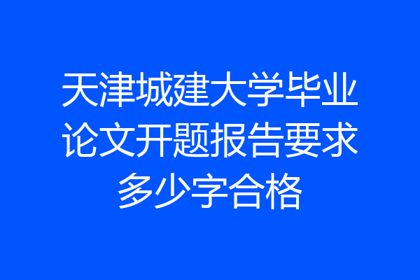 天津城建大学毕业论文开题报告要求多少字合格