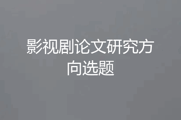 影视剧论文研究方向选题