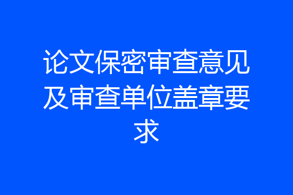 论文保密审查意见及审查单位盖章要求