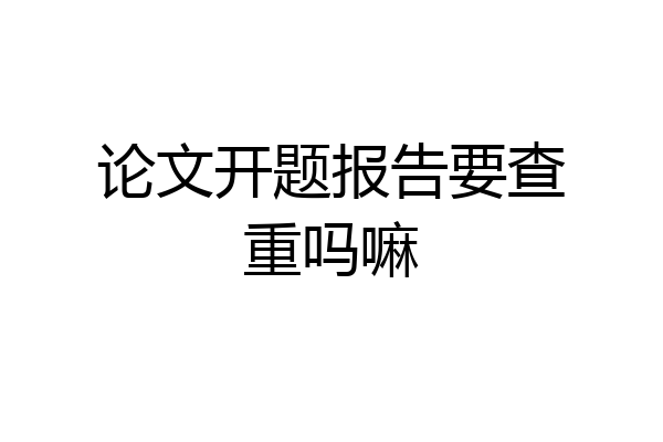 论文开题报告要查重吗嘛