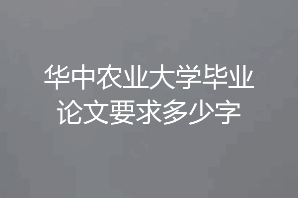 华中农业大学毕业论文要求多少字
