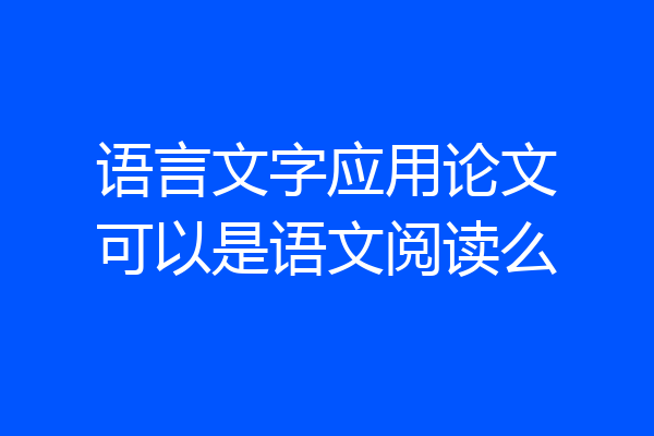语言文字应用论文可以是语文阅读么
