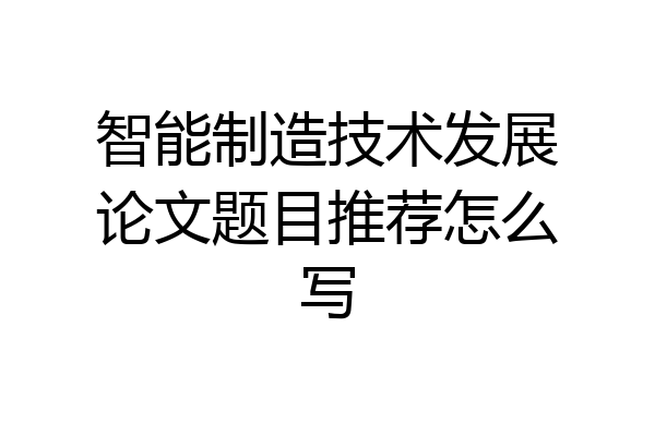 智能制造技术发展论文题目推荐怎么写