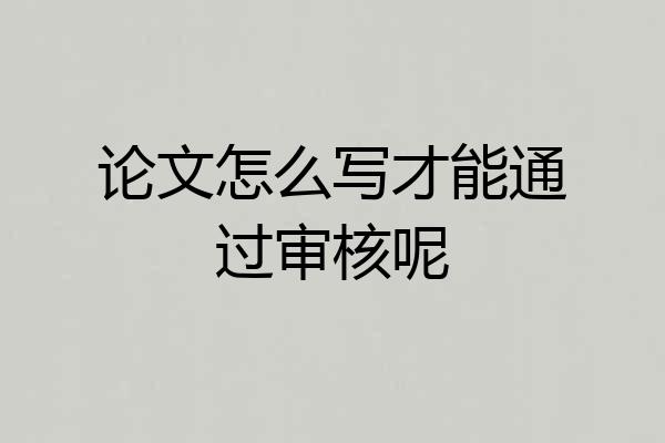 论文怎么写才能通过审核呢