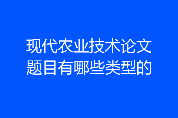 现代农业技术论文题目有哪些类型的