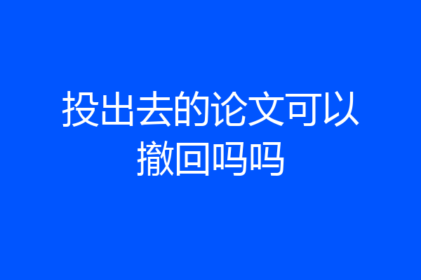 投出去的论文可以撤回吗吗