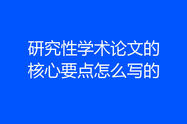 研究性学术论文的核心要点怎么写的