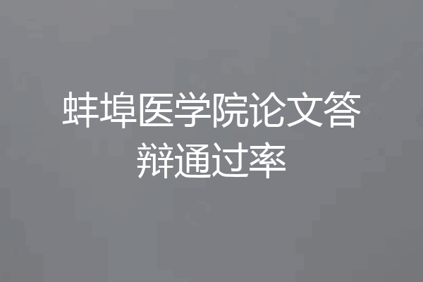 蚌埠医学院论文答辩通过率