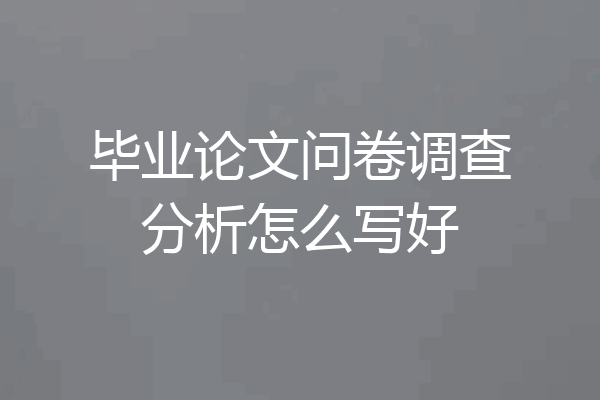 毕业论文问卷调查分析怎么写好