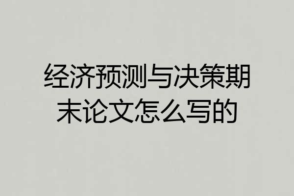 经济预测与决策期末论文怎么写的