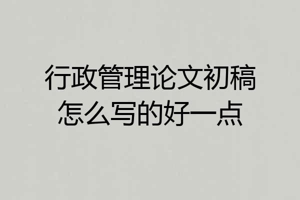 行政管理论文初稿怎么写的好一点