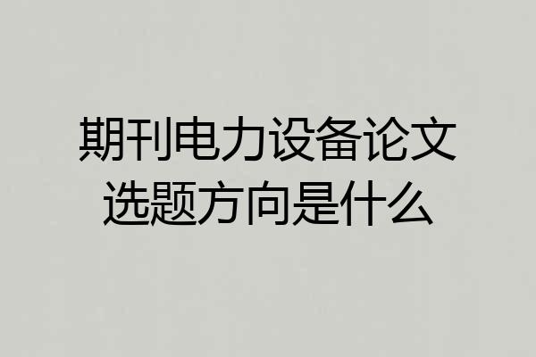 期刊电力设备论文选题方向是什么