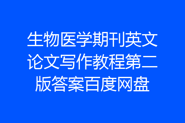 生物医学期刊英文论文写作教程第二版答案百度网盘