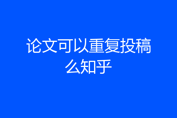论文可以重复投稿么知乎