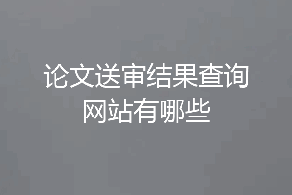 论文送审结果查询网站有哪些