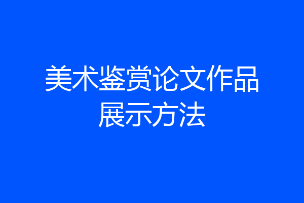 美术鉴赏论文作品展示方法