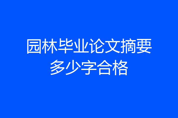 园林毕业论文摘要多少字合格