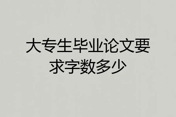 大专生毕业论文要求字数多少