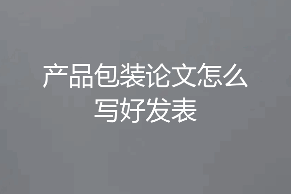 产品包装论文怎么写好发表