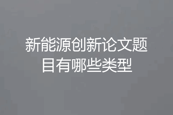 新能源创新论文题目有哪些类型