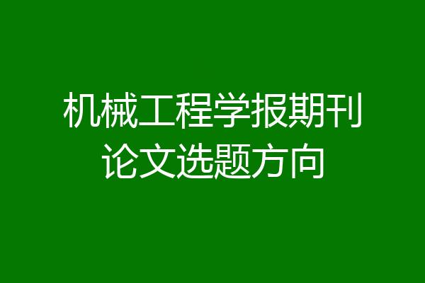 机械工程学报期刊论文选题方向
