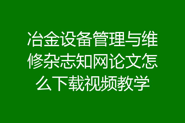 冶金设备管理与维修杂志知网论文怎么下载视频教学