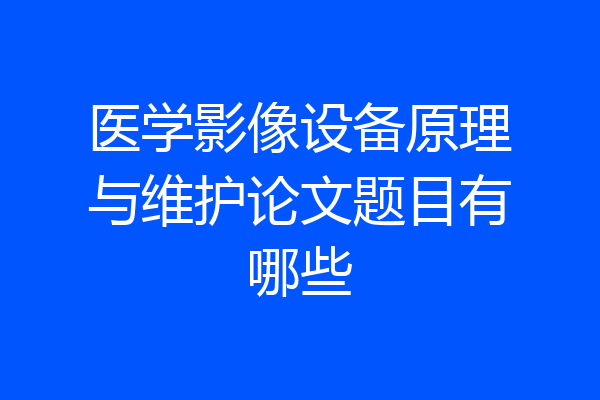 医学影像设备原理与维护论文题目有哪些