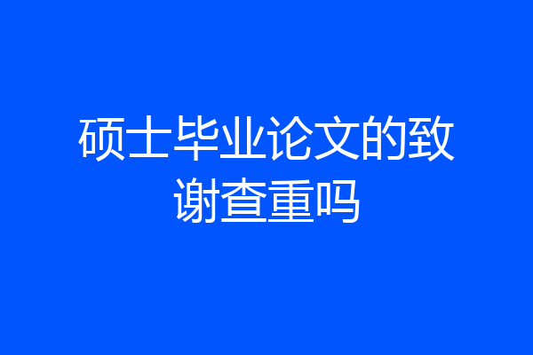 硕士毕业论文的致谢查重吗