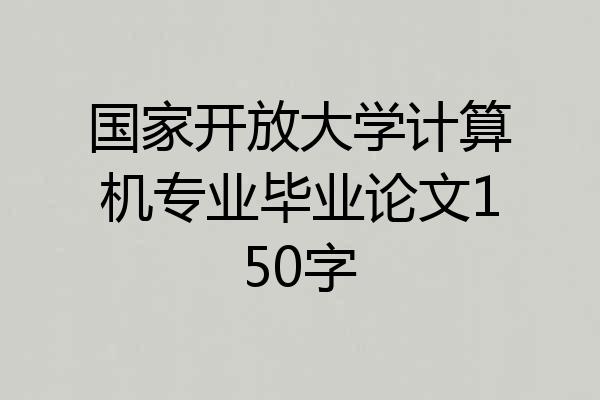 国家开放大学计算机专业毕业论文150字