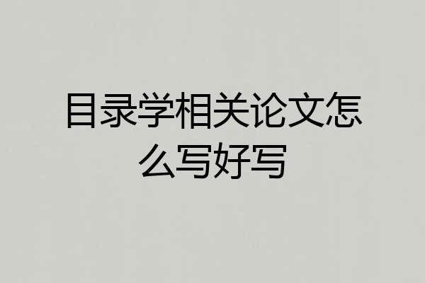 目录学相关论文怎么写好写