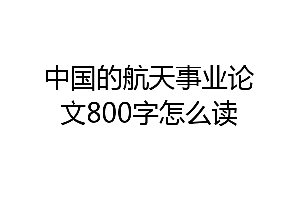 中国的航天事业论文800字怎么读