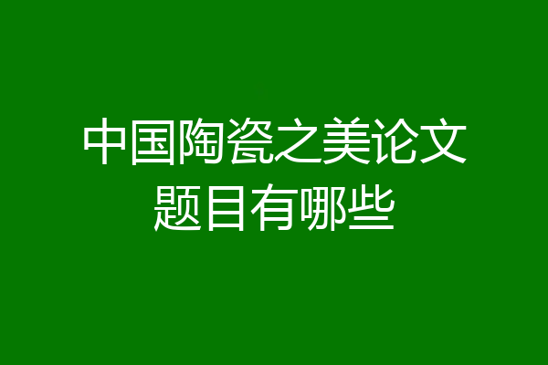 中国陶瓷之美论文题目有哪些