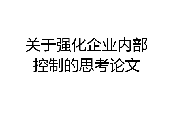 关于强化企业内部控制的思考论文