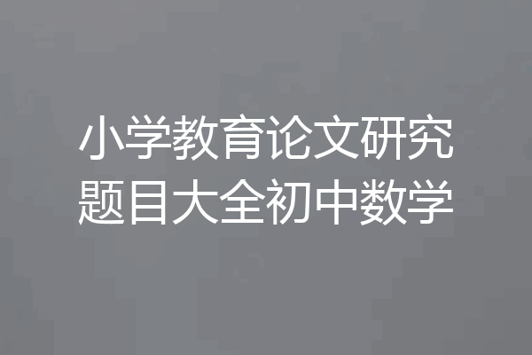 小学教育论文研究题目大全初中数学