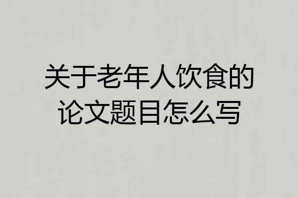 关于老年人饮食的论文题目怎么写