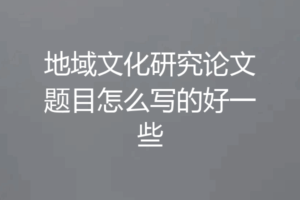 地域文化研究论文题目怎么写的好一些