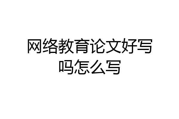 网络教育论文好写吗怎么写