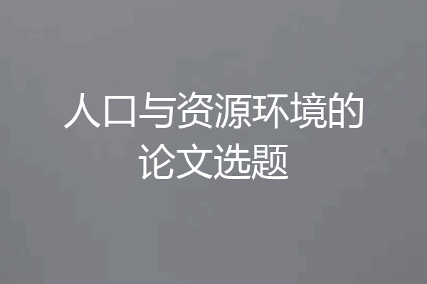人口与资源环境的论文选题