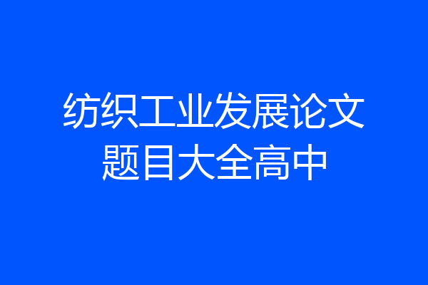 纺织工业发展论文题目大全高中