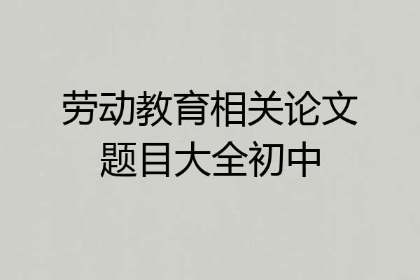 劳动教育相关论文题目大全初中