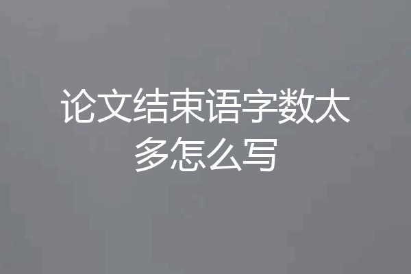 论文结束语字数太多怎么写