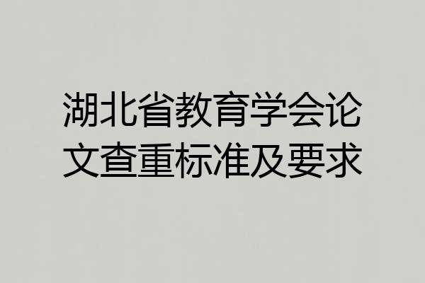 湖北省教育学会论文查重标准及要求