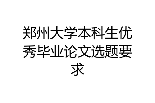 郑州大学本科生优秀毕业论文选题要求