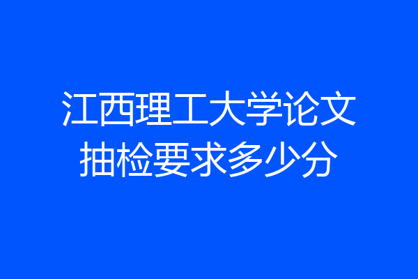 江西理工大学论文抽检要求多少分