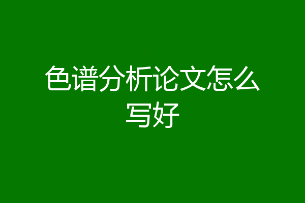 色谱分析论文怎么写好